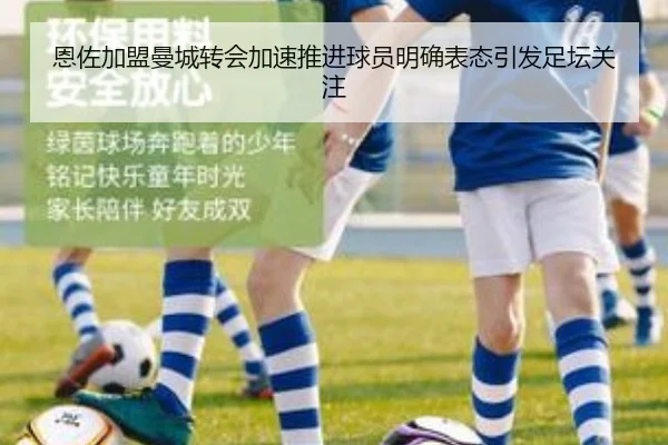 恩佐加盟曼城转会加速推进球员明确表态引发足坛关注