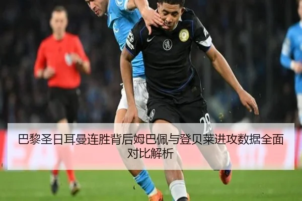 巴黎圣日耳曼连胜背后姆巴佩与登贝莱进攻数据全面对比解析